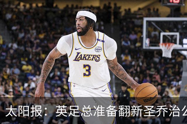 太阳报：英足总准备翻新圣乔治公园，计划28年欧洲杯前完成